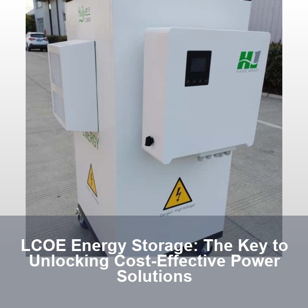 LCOE Energy Storage: The Key to Unlocking Cost-Effective Power Solutions